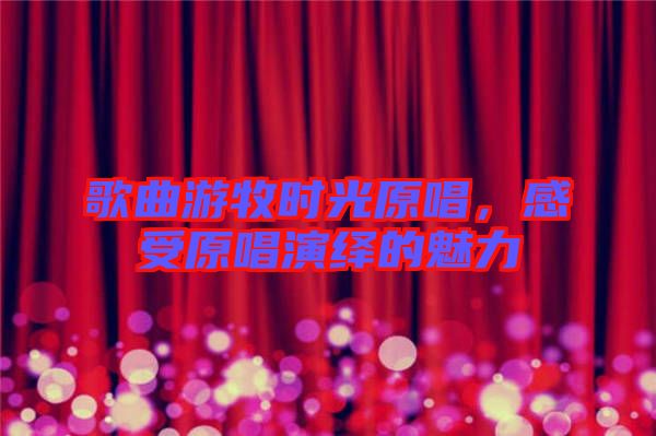 歌曲游牧?xí)r光原唱，感受原唱演繹的魅力