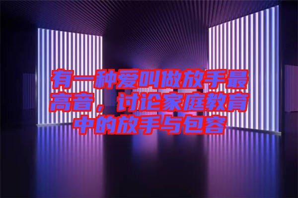 有一種愛(ài)叫做放手最高音，討論家庭教育中的放手與包容