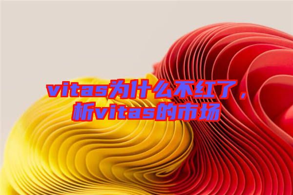 vitas為什么不紅了，析vitas的市場