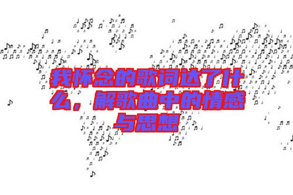 我懷念的歌詞達了什么，解歌曲中的情感與思想