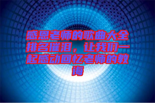 感恩老師的歌曲大全排名催淚，讓我們一起感動(dòng)回憶老師的教誨