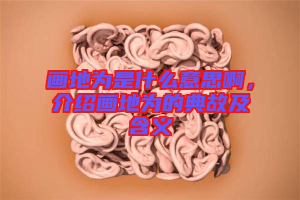 畫地為是什么意思啊，介紹畫地為的典故及含義