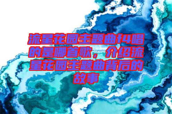 流星花園主題曲f4唱的是哪首歌，介紹流星花園主題曲背后的故事