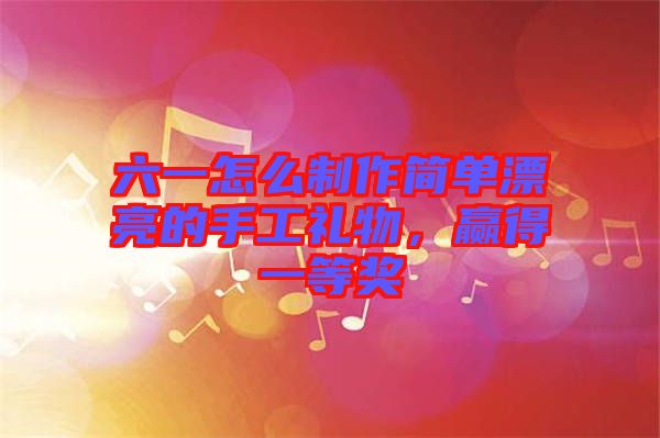 六一怎么制作簡單漂亮的手工禮物，贏得一等獎(jiǎng)