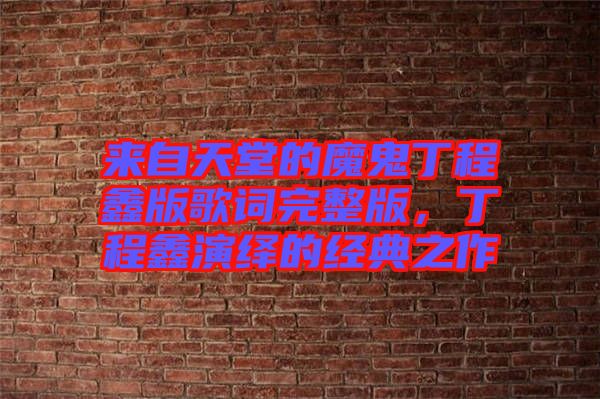 來自天堂的魔鬼丁程鑫版歌詞完整版，丁程鑫演繹的經(jīng)典之作