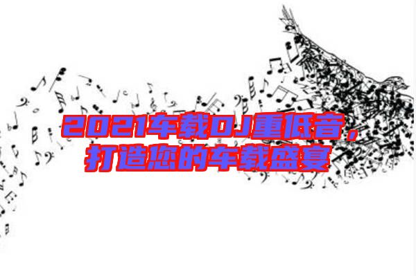 2021車載DJ重低音，打造您的車載盛宴
