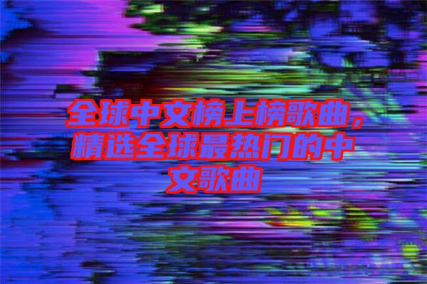 全球中文榜上榜歌曲，精選全球最熱門的中文歌曲