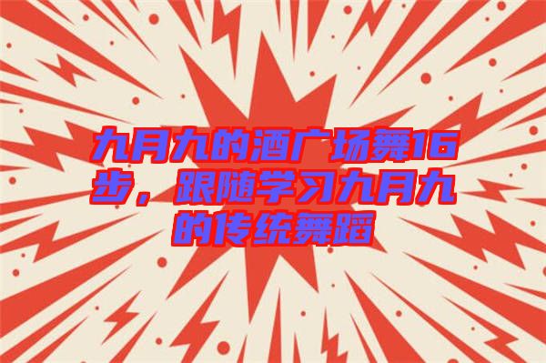 九月九的酒廣場舞16步，跟隨學習九月九的傳統(tǒng)舞蹈