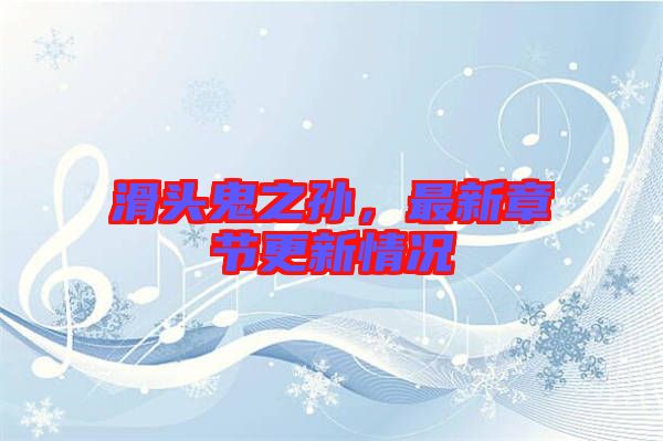 滑頭鬼之孫，最新章節(jié)更新情況