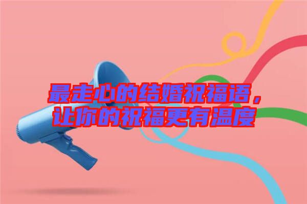 最走心的結(jié)婚祝福語，讓你的祝福更有溫度