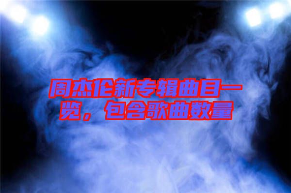 周杰倫新專輯曲目一覽，包含歌曲數(shù)量