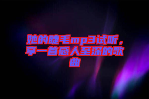 她的睫毛mp3試聽，享一首感人至深的歌曲