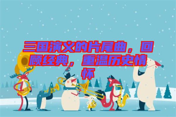三國演義的片尾曲，回顧經(jīng)典，重溫歷史情懷