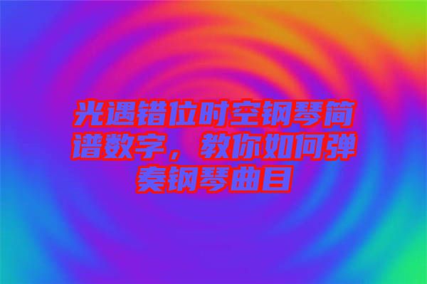 光遇錯位時空鋼琴簡譜數字，教你如何彈奏鋼琴曲目