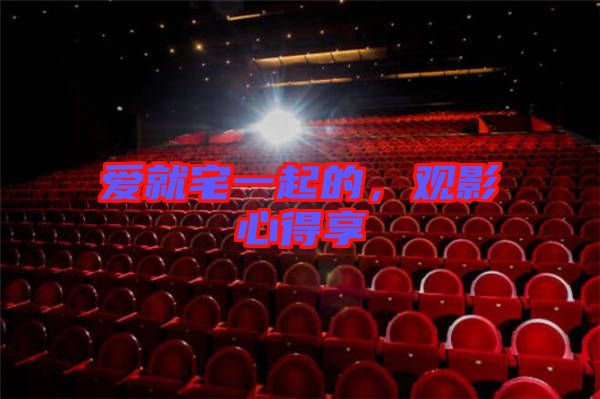愛就宅一起的，觀影心得享