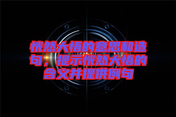 恍然大悟的意思和造句，提示恍然大悟的含義并提供例句