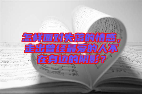 怎樣面對失落的情感，走出曾經(jīng)最愛的人不在身邊的陰影？