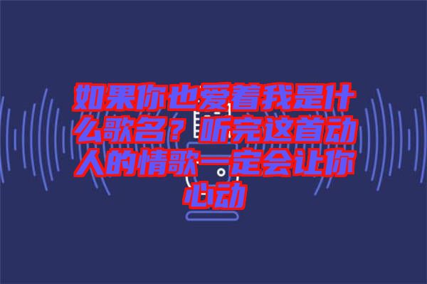 如果你也愛著我是什么歌名？聽完這首動人的情歌一定會讓你心動