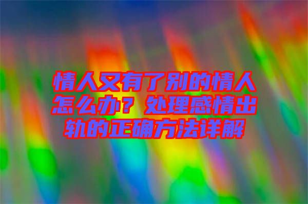 情人又有了別的情人怎么辦？處理感情出軌的正確方法詳解
