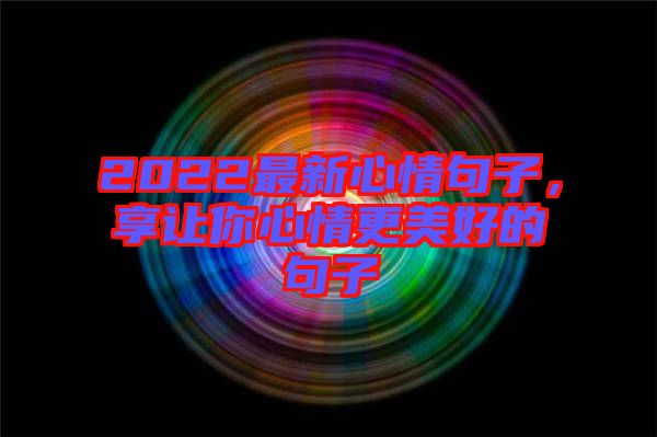 2022最新心情句子，享讓你心情更美好的句子