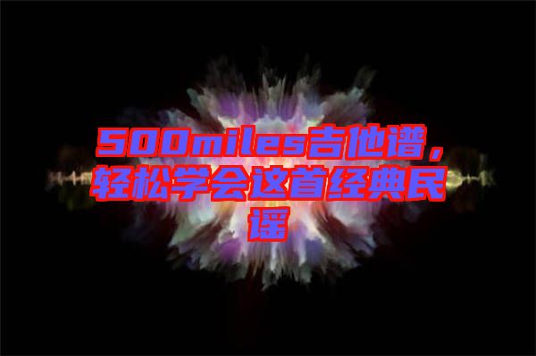 500miles吉他譜，輕松學(xué)會這首經(jīng)典民謠