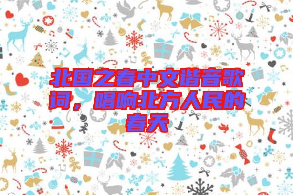 北國之春中文諧音歌詞，唱響北方人民的春天