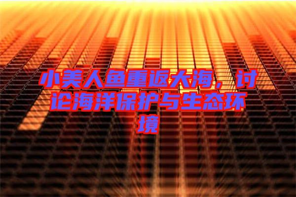小美人魚重返大海，討論海洋保護與生態(tài)環(huán)境