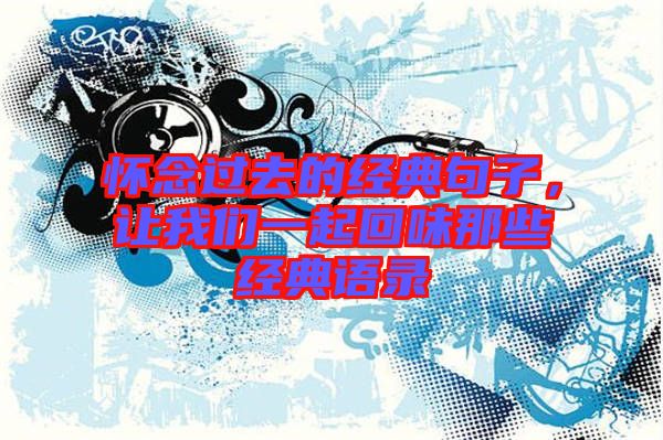懷念過(guò)去的經(jīng)典句子，讓我們一起回味那些經(jīng)典語(yǔ)錄
