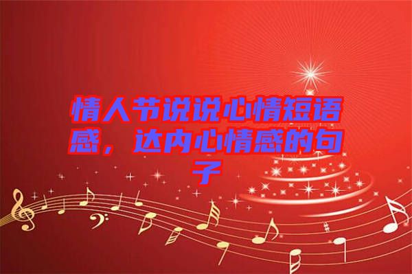 情人節(jié)說(shuō)說(shuō)心情短語(yǔ)感，達(dá)內(nèi)心情感的句子