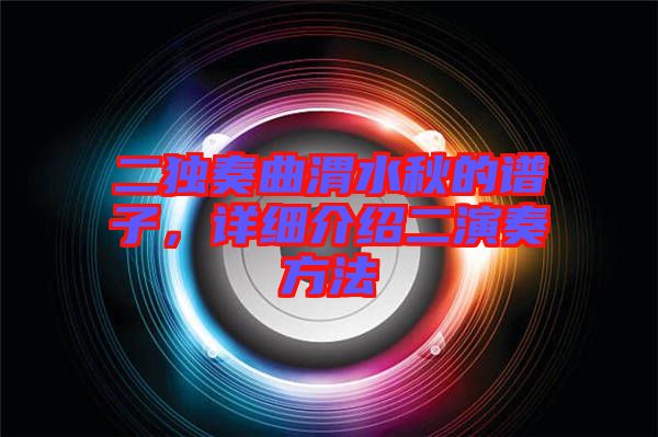 二獨奏曲渭水秋的譜子，詳細(xì)介紹二演奏方法