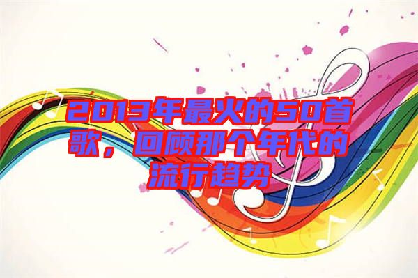 2013年最火的50首歌，回顧那個(gè)年代的流行趨勢(shì)
