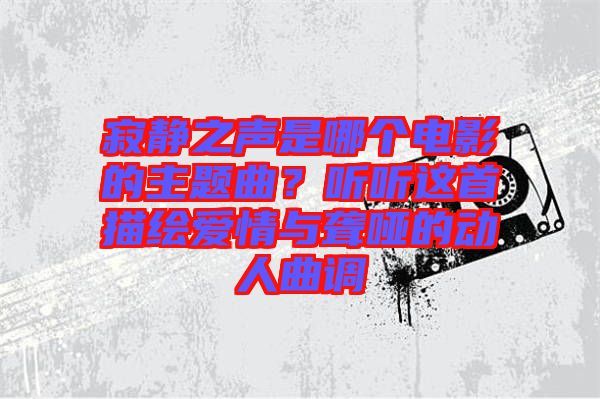 寂靜之聲是哪個(gè)電影的主題曲？聽(tīng)聽(tīng)這首描繪愛(ài)情與聾啞的動(dòng)人曲調(diào)