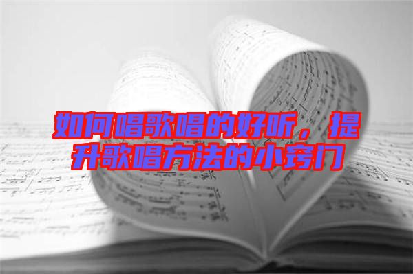 如何唱歌唱的好聽，提升歌唱方法的小竅門