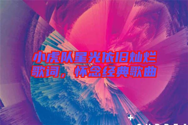 小虎隊星光依舊燦爛歌詞，懷念經(jīng)典歌曲