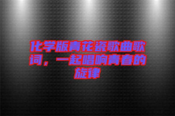 化學(xué)版青花瓷歌曲歌詞，一起唱響青春的旋律