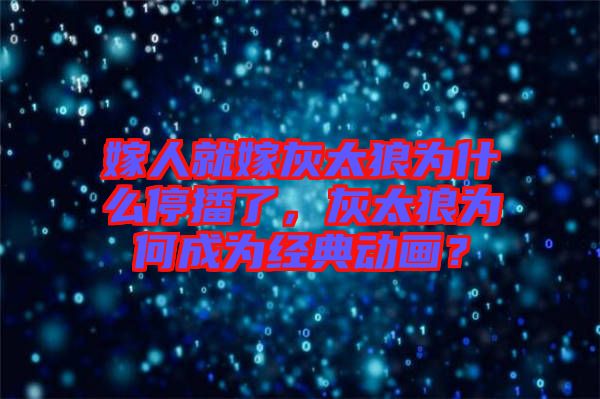嫁人就嫁灰太狼為什么停播了，灰太狼為何成為經(jīng)典動(dòng)畫(huà)？