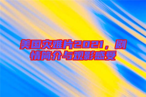 美國災(zāi)難片2021，劇情簡介與觀影感受