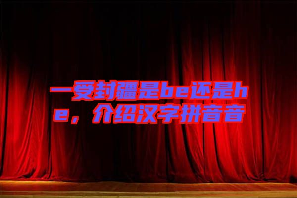 一受封疆是be還是he，介紹漢字拼音音