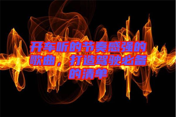 開(kāi)車聽(tīng)的節(jié)奏感強(qiáng)的歌曲，打造駕駛必備的清單