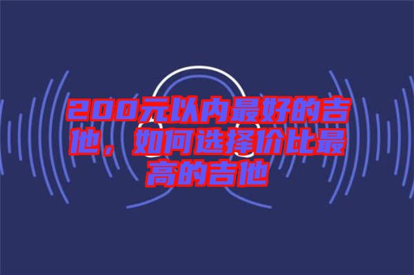 200元以內(nèi)最好的吉他，如何選擇價(jià)比最高的吉他