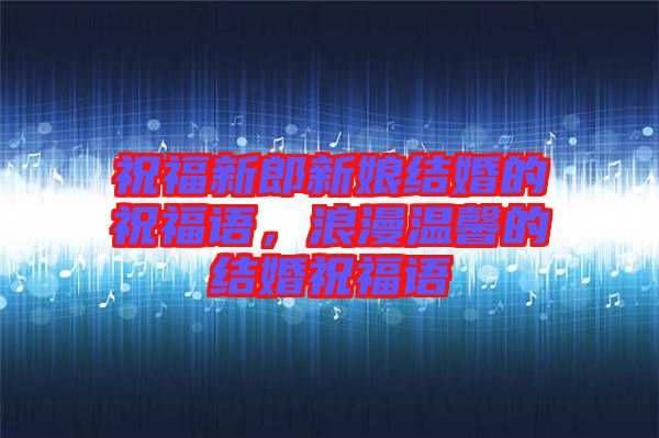 祝福新郎新娘結(jié)婚的祝福語，浪漫溫馨的結(jié)婚祝福語