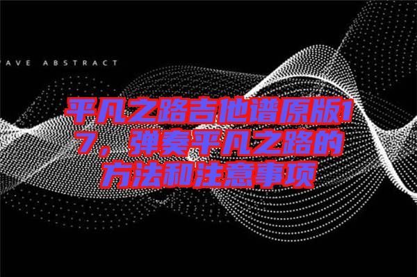 平凡之路吉他譜原版17，彈奏平凡之路的方法和注意事項(xiàng)