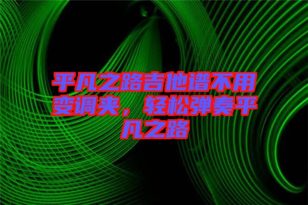平凡之路吉他譜不用變調(diào)夾，輕松彈奏平凡之路