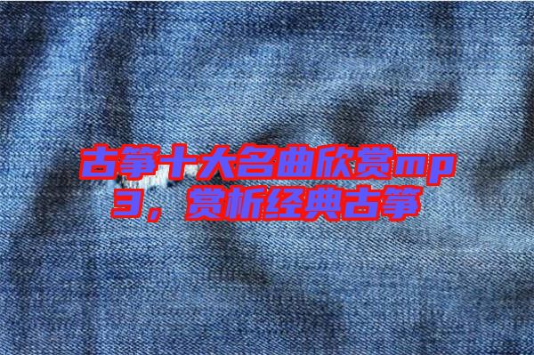 古箏十大名曲欣賞mp3，賞析經(jīng)典古箏