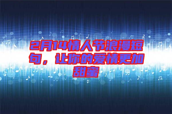 2月14情人節(jié)浪漫短句，讓你的愛(ài)情更加甜蜜