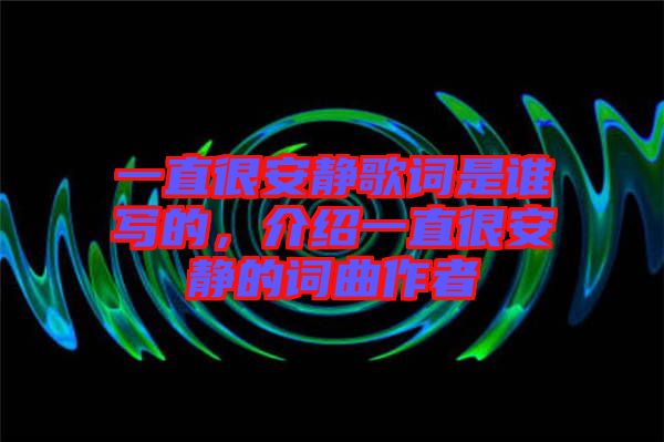 一直很安靜歌詞是誰寫的，介紹一直很安靜的詞曲作者