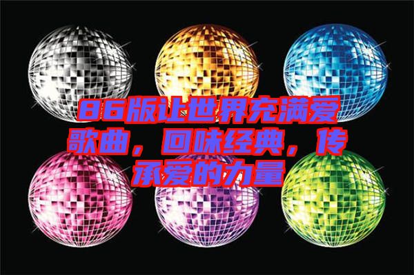 86版讓世界充滿愛歌曲，回味經(jīng)典，傳承愛的力量