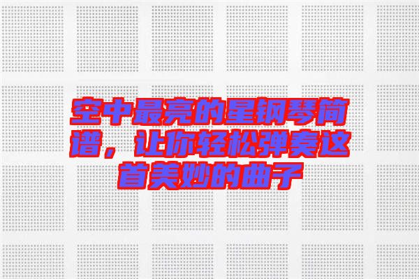 空中最亮的星鋼琴簡譜，讓你輕松彈奏這首美妙的曲子