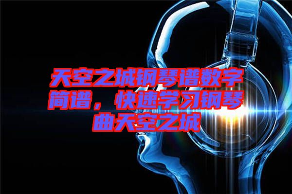 天空之城鋼琴譜數(shù)字簡譜，快速學習鋼琴曲天空之城