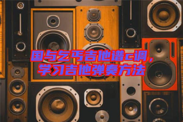 國(guó)與乞丐吉他譜c調(diào)，學(xué)習(xí)吉他彈奏方法